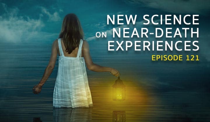 Episode 121- New Science on Near-Death Experiences