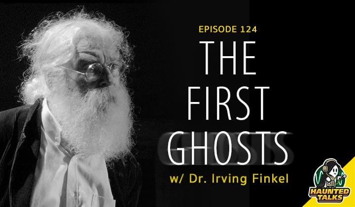 Episode 124 – The First Ghosts with Dr. Irving Finkel