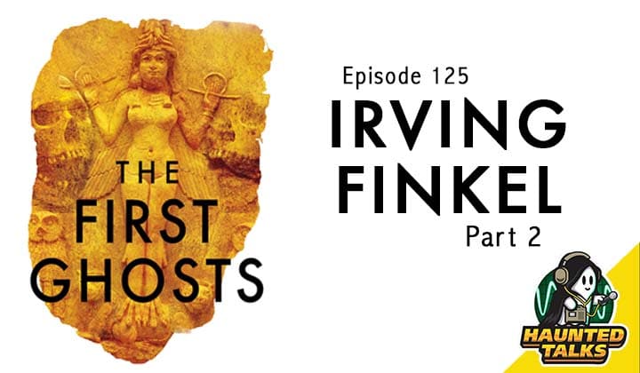 Episode 125 – The First Ghosts with Dr. Irving Finkel – Part 2
