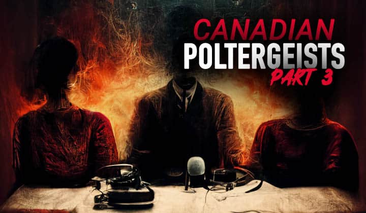 Ep 136 - Canadian Poltergeists - Part 3