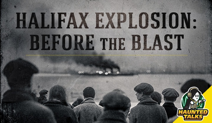 Haunted Talks Ep 208 Halifax Explosion Before the Blast NS